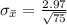 \sigma_{\= x } =  \frac{2.97}{\sqrt{75} }