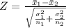 Z =  \frac{ \= x _1 -  \= x_2 }{ \sqrt{\frac{ \sigma_1 ^2  }{n_1} + \frac{\sigma^2_2 }{ n_2}}  }