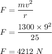 F=\dfrac{mv^2}{r}\\\\F=\dfrac{1300\times 9^2}{25}\\\\F=4212\ N