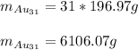 m_{Au_{31}}=31*196.97g\\\\m_{Au_{31}}=6106.07 g
