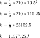 k= \frac{1}{2}*210*10.5^2\\\\k=  \frac{1}{2}*210*110.25\\\\k= \frac{1}{2} *23152.5\\\\k= 11577.25 J