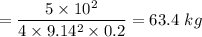 $ = \frac{5 \times 10^2}{4 \times 9.14^2 \times 0.2}  = 63.4\ kg $