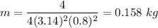 $ m = \frac{4}{4(3.14)^2(0.8)^2} = 0.158\ kg$