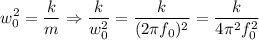 $ w_0^2 = \frac{k}{m}  \Rightarrow \frac{k}{w_0^2} = \frac{k}{(2 \pi f_0)^2} = \frac{k}{4 \pi^2 f_0^2} $