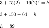 3+75(2)-16(2)^2=h\\\\3+150-64=h\\\\h=89