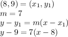 (8, 9) = (x_1,y_1) \\ m = 7 \\ y  - y_1 = m(x - x _1) \\ y - 9 = 7(x - 8)