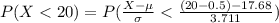 P(X <  20 ) =  P( \frac{X -  \mu }{ \sigma }  <  \frac{ (20-0.5 ) -  17.68 }{ 3.711}   )