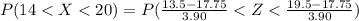 P(14 <  X  <  20 ) =  P( \frac{ 13.5 -  17.75}{3.90}  < Z< \frac{ 19.5 -  17.75}{3.90}   )