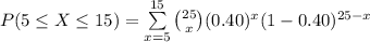 P(5\leq X\leq 15)=\sum\limits^{15}_{x=5}{{25\choose x}(0.40)^{x}(1-0.40)^{25-x}}