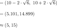 =(10-2\cdot\sqrt{6},\ 10+2\cdot\sqrt{6})\\\\=(5.101, 14.899)\\\\\approx (5, 15)