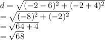 d =  \sqrt{ ({ - 2 - 6})^{2} +  ({ - 2 + 4})^{2}  }  \\  =  \sqrt{ ({ - 8})^{2}  +  ({ - 2})^{2} }  \\  =  \sqrt{64 + 4}  \\  =  \sqrt{68}  \\