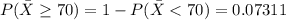 P( \= X \ge 70 ) =  1 -  P( \= X < 70 ) =  0.07311