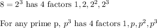 8=2^3\text{ has 4 factors } 1, 2, 2^2, 2^3\\\\\text{For any prime p, }p^3\text{ has 4 factors } 1, p, p^2, p^3\\\\