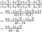 \frac{(5 \sqrt{3} - 4 \sqrt{2})(4 \sqrt{3}  - 3 \sqrt{2})   }{(4 \sqrt{3}  + 3 \sqrt{2} )(4 \sqrt{3}  - 3 \sqrt{2} ) }  \\  =  \frac{60 - 15 \sqrt{6} - 16 \sqrt{6} + 24  }{16(3) - 9(2)}  \\   =  \frac{84 - 15 \sqrt{6}  - 16 \sqrt{6} }{48 - 18}  \\  =  \frac{84 - 31 \sqrt{6} }{48 - 18}