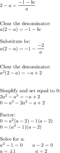 2-a=\dfrac{-1-bc}{a}\\\\\\\text{Clear the denominator:}\\a(2-a)=-1-bc\\\\\text{Substitute bc:}\\a(2-a)=-1-\dfrac{-2}{a}\\\\\\\text{Clear the denominator:}\\a^2(2-a)=-a+2\\\\\\\text{Simplify and set equal to 0:}\\2a^2-a^3=-a+2\\0=a^3-2a^2-a+2\\\\\text{Factor:}\\0=a^2(a-2)-1(a-2)\\0=(a^2-1)(a-2)\\\\\text{Solve for a:}\\a^2-1=0\qquad a-2=0\\a=\pm1}\qquad \qquad  a=2