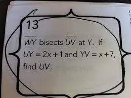 WY bisects UV at Y. If
UY = 2x +1 and YV = x+7, find
UV.