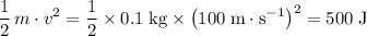 \displaystyle \frac{1}{2} \, m \cdot v^2 = \frac{1}{2}\times 0.1\; \rm kg \times \left(100\; \rm m \cdot s^{-1}\right)^{2} = 500\; \rm J