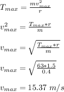 T_{max} = \frac{mv_{max}^2}{r} \\\\v_{max}^2 = \frac{T_{max} *r}{m}\\\\ v_{max} = \sqrt{\frac{T_{max} *r}{m}} \\\\ v_{max} =\sqrt{\frac{63 *1.5}{0.4}}\\\\v_{max} = 15.37 \ m/s