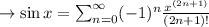 \to \sin x = \sum^{\infty}_{n=0} (-1)^n\frac{x^{(2n+1)}}{(2n + 1)!}