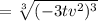 =\sqrt[3]{(-3tv^2)^3}