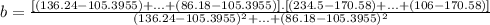 b=\frac{ [(136.24-105.3955)+...+(86.18-105.3955)].[(234.5-170.58)+...+(106-170.58)]}{(136.24-105.3955)^{2}+...+(86.18-105.3955)^{2}}