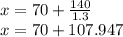 x = 70 +\frac{140}{1.3} \\x=70+107.947\\