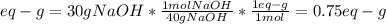 eq-g=30gNaOH*\frac{1molNaOH}{40gNaOH} *\frac{1eq-g}{1mol}=0.75eq-g