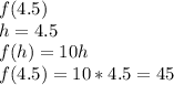 f(4.5)\\h=4.5\\f(h)=10h\\f(4.5)=10*4.5 = 45