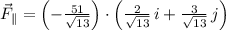 \vec F_{\parallel} = \left(-\frac{51}{\sqrt{13}} \right)\cdot \left(\frac{2}{\sqrt{13}}\,i+\frac{3}{\sqrt{13}}\,j  \right)