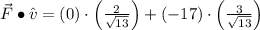 \vec F \bullet \hat{v} = (0)\cdot \left(\frac{2}{\sqrt{13}} \right)+(-17)\cdot \left(\frac{3}{\sqrt{13}} \right)