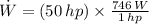 \dot W = (50\,hp)\times \frac{746\,W}{1\,hp}