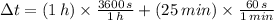 \Delta t = (1\,h)\times \frac{3600\,s}{1\,h} + (25\,min)\times \frac{60\,s}{1\,min}