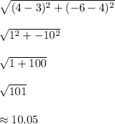 \sqrt{(4 - 3)^2 + (-6 - 4)^2} \\\\\sqrt{1^2 + -10^2} \\\\\sqrt{1 + 100} \\\\\sqrt{101} \\\\\approx10.05