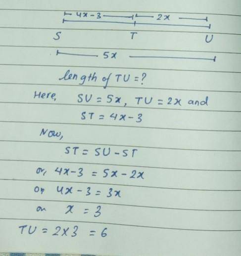 Point T is on line segment SU. Given SU = 5x, TU = 2x, and ST = 4x – 3,

determine the numerical len