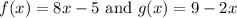 f(x)=8x-5\text{ and } g(x)=9-2x