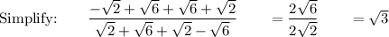 \text{Simplify:}\qquad \dfrac{-\sqrt2+\sqrt6+\sqrt6+\sqrt2}{\sqrt2+\sqrt6+\sqrt2-\sqrt6}\qquad =\dfrac{2\sqrt6}{2\sqrt2}\qquad =\sqrt3