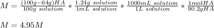 M=\frac{(100g-64g)HA}{100g\ solution}*\frac{1.24g\ solution }{1mL \ solution}*\frac{1000mL\ solution}{1L\ solution}*\frac{1molHA}{90.2gHA}   \\\\M=4.95M