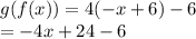 g(f(x)) = 4( - x + 6) - 6 \\  =  - 4x + 24 - 6