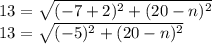 13=\sqrt{(-7+2)^2+(20-n)^2}\\13=\sqrt{(-5)^2+(20-n)^2}