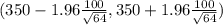 (350 -1.96 \frac{100}{\sqrt{64} } , 350+1.96\frac{100}{\sqrt{64} }  )