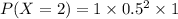 P(X=2)  =1 \times 0.5^2 \times 1