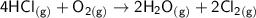 \mathsf{4 H Cl _{(g)} + O_{2(g)}  \to 2H_2O _{(g)} + 2Cl_{2(g)}}