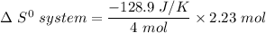 \Delta \ S^0 \ system  = \dfrac{-128.9 \ J/K }{4 \ mol } \times 2.23 \ mol