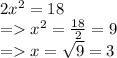 2x^{2} = 18\\ = x^{2} = \frac{18}{2} =9\\ = x = \sqrt{9} = 3