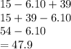 15 - 6.10 + 39 \\ 15 + 39 - 6.10 \\ 54 - 6.10 \\  = 47.9