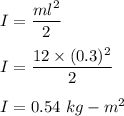 I=\dfrac{ml^2}{2}\\\\I=\dfrac{12\times (0.3)^2}{2}\\\\I=0.54\ kg-m^2