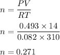 n=\dfrac{PV}{RT}\\\\n=\dfrac{0.493\times 14}{0.082\times 310}\\\\n=0.271