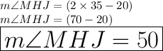 m\angle MHJ = (2 \times 35 - 20) \degree \\ m\angle MHJ = (70 - 20) \degree \\  \huge \red { \boxed{m\angle MHJ = 50 \degree}}