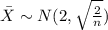 \bar X \sim N(2, \sqrt{\frac{2}{n}})\\