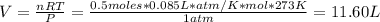 V = \frac{nRT}{P} = \frac{0.5 moles*0.085 L*atm/K*mol*273 K}{1 atm} = 11.60 L